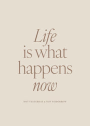 Life is What Happens Now Print