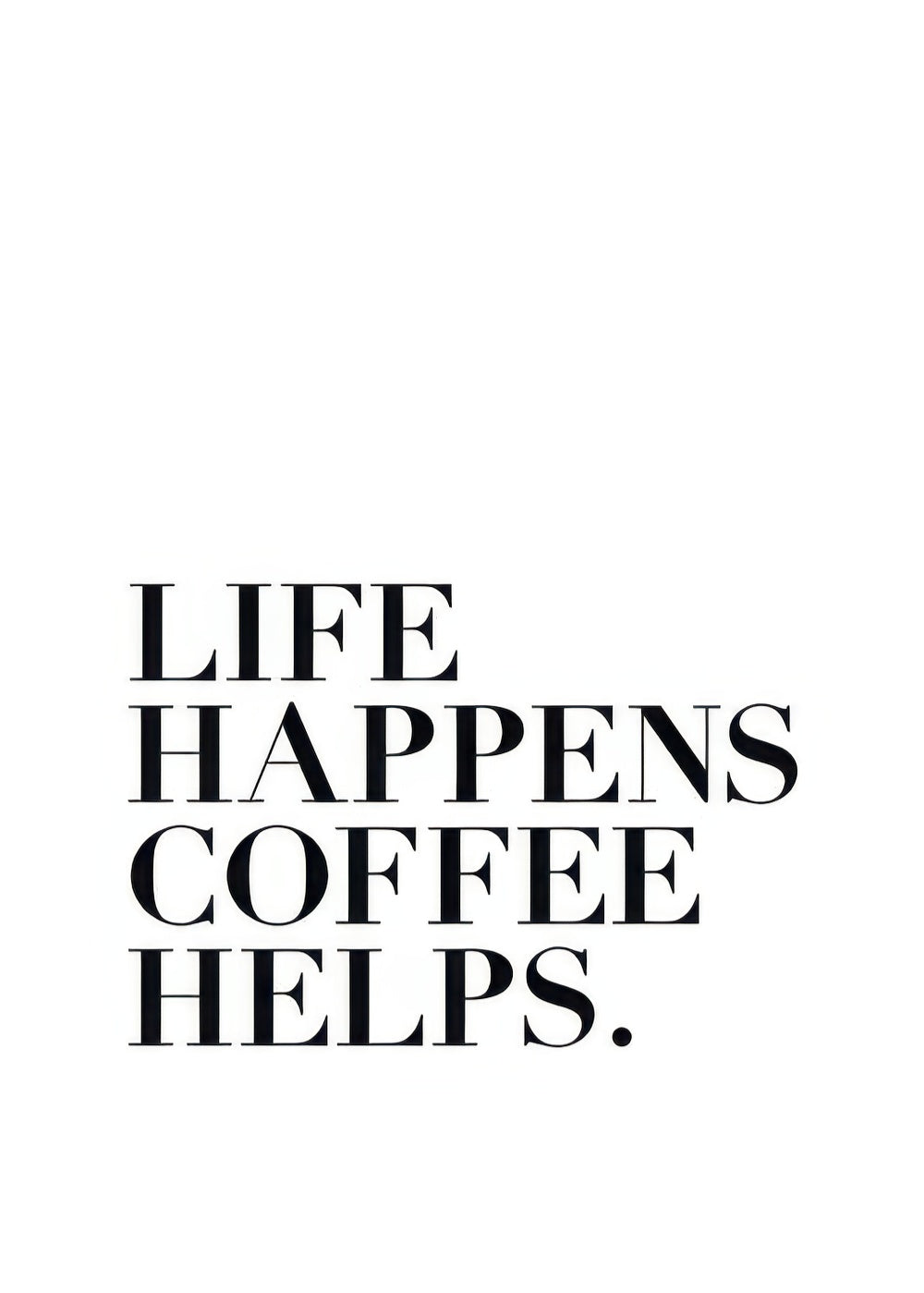 Life Happens, Coffee Helps  Print