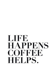 Life Happens, Coffee Helps  Print